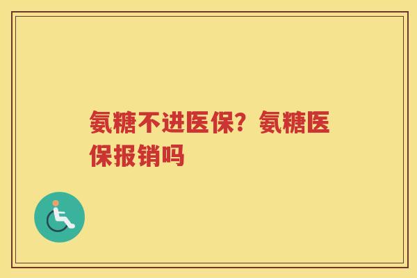 氨糖不进医保?氨糖医保报销吗 氨糖不进医保?氨糖医保报销吗