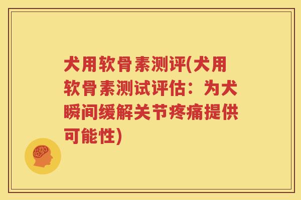 犬用软骨素测评(犬用软骨素测试评估:为犬瞬间缓解关节提供可能性) 犬用软骨素测评(犬用软骨素测试评估:为犬瞬间缓解关节提供可能性)