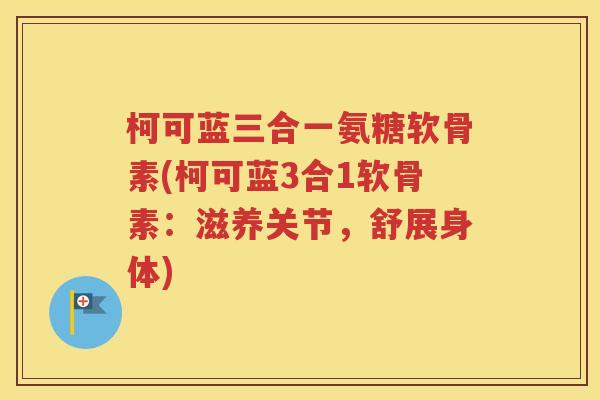柯可蓝三合一氨糖软骨素(柯可蓝3合1软骨素:滋养关节,舒展身体) 柯可蓝三合一氨糖软骨素(柯可蓝3合1软骨素:滋养关节,舒展身体)