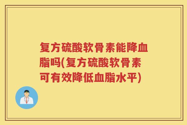 复方硫酸软骨素能降吗(复方硫酸软骨素可有效降低水平) 复方硫酸软骨素能降吗(复方硫酸软骨素可有效降低水平)