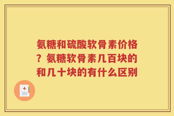 氨糖和硫酸软骨素价格?氨糖软骨素几百块的和几十块的有什么区别 氨糖和硫酸软骨素价格?氨糖软骨素几百块的和几十块的有什么区别