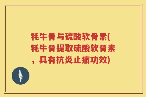 牦牛骨与硫酸软骨素(牦牛骨提取硫酸软骨素,具有功效) 牦牛骨与硫酸软骨素(牦牛骨提取硫酸软骨素,具有功效)