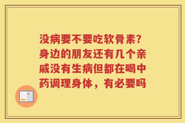 没要不要吃软骨素？身边的朋友还有几个亲戚没有生但都在喝调理身体，有必要吗