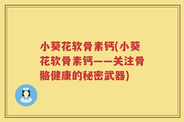 小葵花软骨素钙(小葵花软骨素钙——关注骨骼健康的秘密武器) 小葵花软骨素钙(小葵花软骨素钙——关注骨骼健康的秘密武器)
