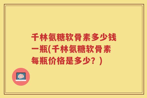 千林氨糖软骨素多少钱一瓶(千林氨糖软骨素每瓶价格是多少？)