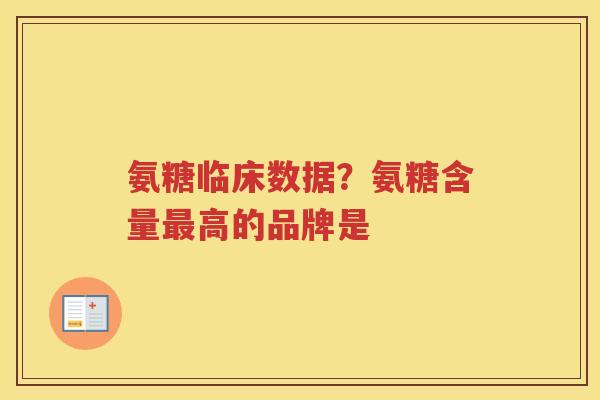 氨糖临床数据?氨糖含量高的品牌是 氨糖临床数据?氨糖含量高的品牌是