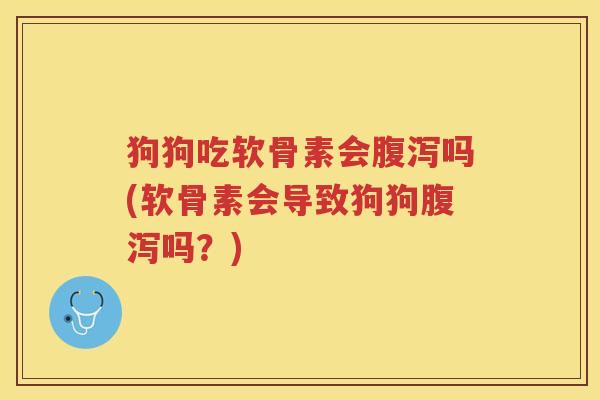 狗狗吃软骨素会吗(软骨素会导致狗狗吗?) 狗狗吃软骨素会吗(软骨素会导致狗狗吗?)