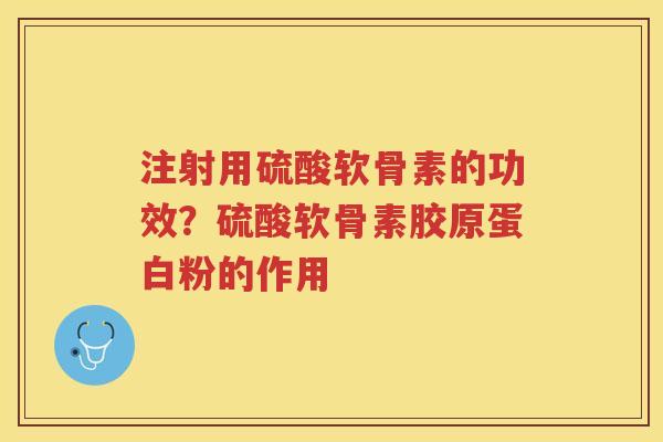 注射用硫酸软骨素的功效?硫酸软骨素胶原蛋白粉的作用 注射用硫酸软骨素的功效?硫酸软骨素胶原蛋白粉的作用