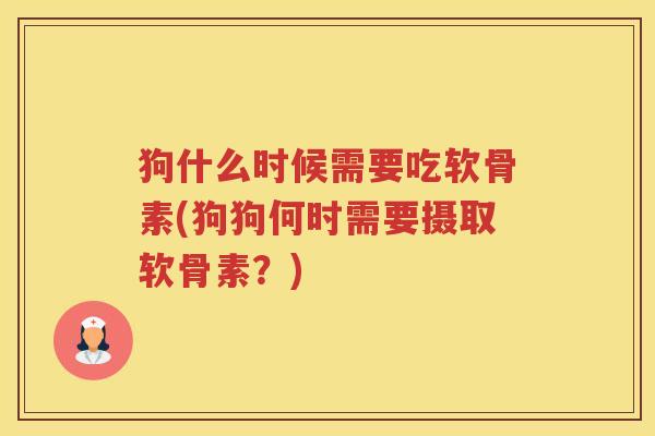 狗什么时候需要吃软骨素(狗狗何时需要摄取软骨素？)