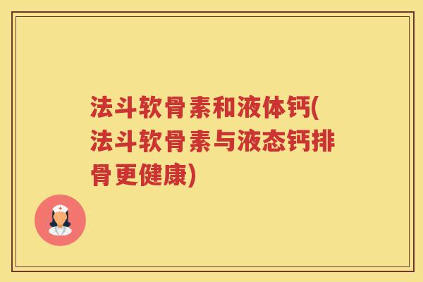 法斗软骨素和液体钙(法斗软骨素与液态钙排骨更健康) 法斗软骨素和液体钙(法斗软骨素与液态钙排骨更健康)