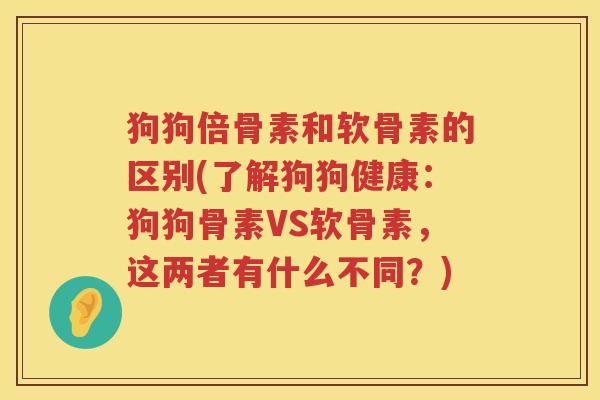狗狗倍骨素和软骨素的区别(了解狗狗健康：狗狗骨素VS软骨素，这两者有什么不同？)