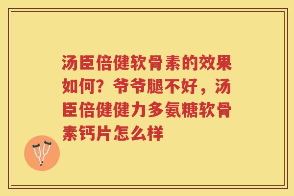 汤臣倍健软骨素的效果如何？爷爷腿不好，汤臣倍健健力多氨糖软骨素钙片怎么样