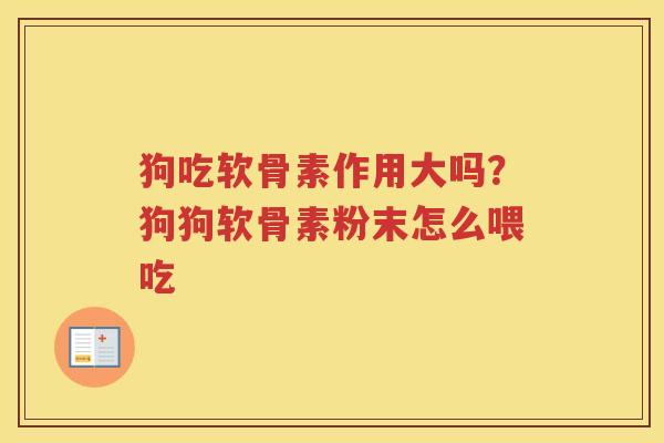 狗吃软骨素作用大吗?狗狗软骨素粉末怎么喂吃 狗吃软骨素作用大吗?狗狗软骨素粉末怎么喂吃