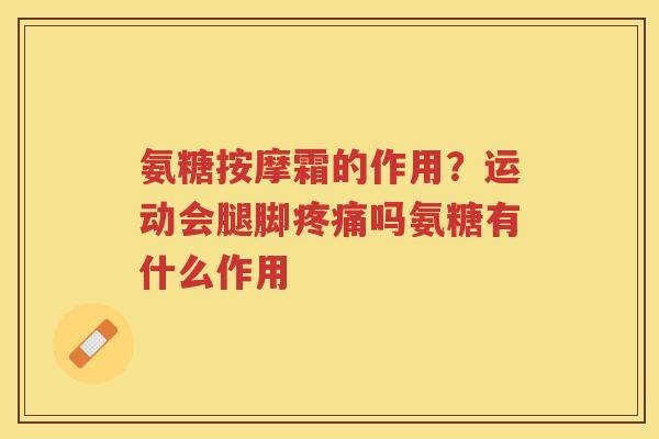 氨糖按摩霜的作用?运动会腿脚吗氨糖有什么作用 氨糖按摩霜的作用?运动会腿脚吗氨糖有什么作用