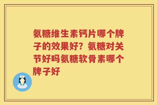 氨糖维生素钙片哪个牌子的效果好?氨糖对关节好吗氨糖软骨素哪个牌子好 氨糖维生素钙片哪个牌子的效果好?氨糖对关节好吗氨糖软骨素哪个牌子好