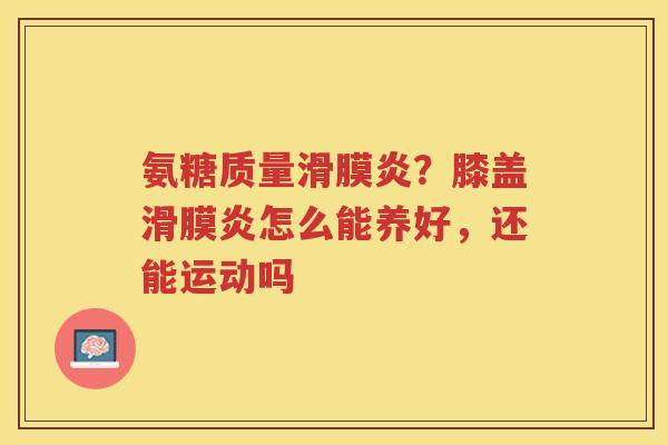 氨糖质量?膝盖怎么能养好,还能运动吗 氨糖质量?膝盖怎么能养好,还能运动吗