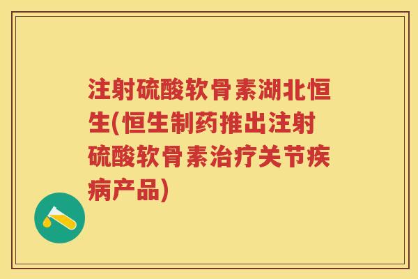 注射硫酸软骨素湖北恒生(恒生制药推出注射硫酸软骨素关节产品) 注射硫酸软骨素湖北恒生(恒生制药推出注射硫酸软骨素关节产品)