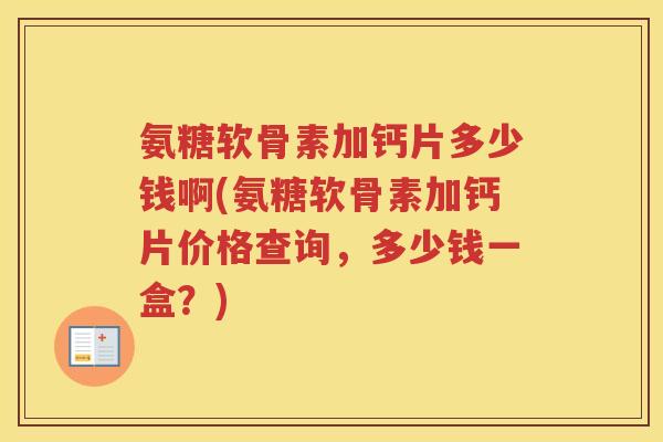 氨糖软骨素加钙片多少钱啊(氨糖软骨素加钙片价格查询，多少钱一盒？)