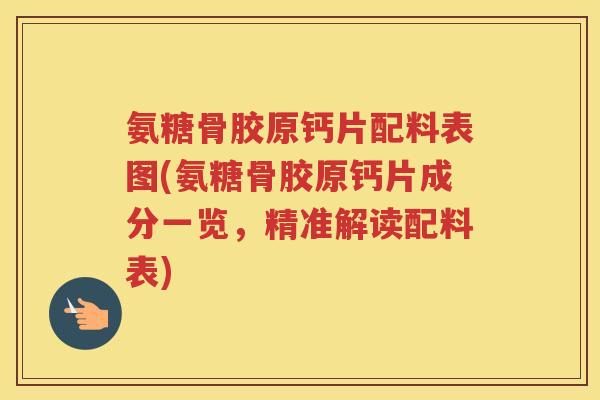 氨糖骨胶原钙片配料表图(氨糖骨胶原钙片成分一览,精准解读配料表) 氨糖骨胶原钙片配料表图(氨糖骨胶原钙片成分一览,精准解读配料表)