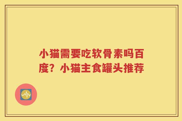 小猫需要吃软骨素吗百度？小猫主食罐头推荐