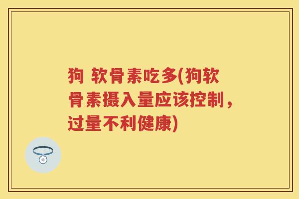 狗 软骨素吃多(狗软骨素摄入量应该控制，过量不利健康)