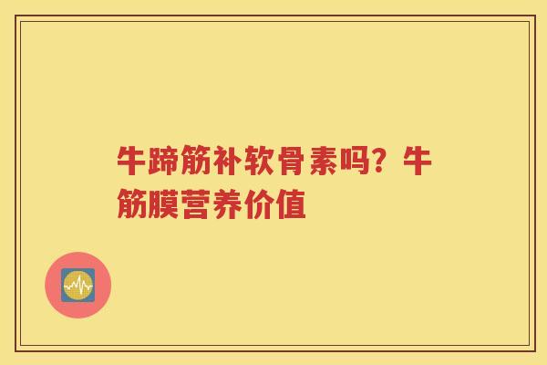 牛蹄筋补软骨素吗？牛筋膜营养价值