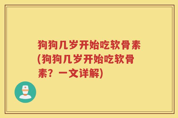 狗狗几岁开始吃软骨素(狗狗几岁开始吃软骨素？一文详解)