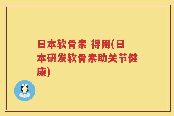 日本软骨素 得用(日本研发软骨素助关节健康)