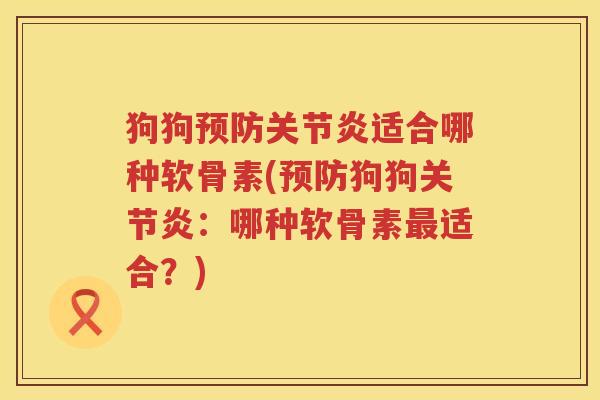 狗狗适合哪种软骨素(狗狗:哪种软骨素适合?) 狗狗适合哪种软骨素(狗狗:哪种软骨素适合?)