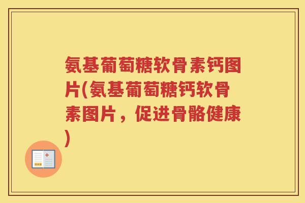 氨基葡萄糖软骨素钙图片(氨基葡萄糖钙软骨素图片，促进骨骼健康)