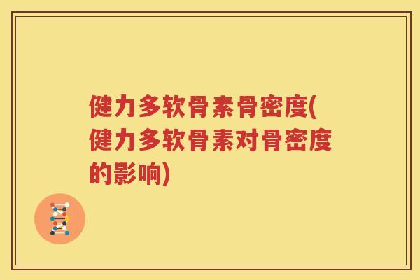 健力多软骨素骨密度(健力多软骨素对骨密度的影响)