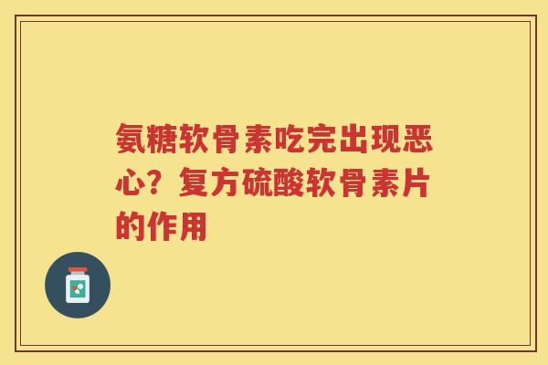 氨糖软骨素吃完出现恶心?复方硫酸软骨素片的作用 氨糖软骨素吃完出现恶心?复方硫酸软骨素片的作用