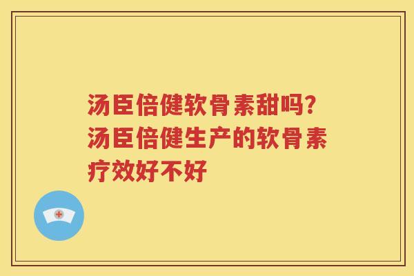 汤臣倍健软骨素甜吗？汤臣倍健生产的软骨素疗效好不好