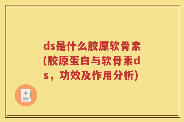 ds是什么胶原软骨素(胶原蛋白与软骨素ds,功效及作用分析) ds是什么胶原软骨素(胶原蛋白与软骨素ds,功效及作用分析)