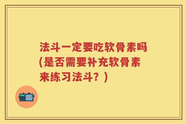 法斗一定要吃软骨素吗(是否需要补充软骨素来练习法斗?) 法斗一定要吃软骨素吗(是否需要补充软骨素来练习法斗?)