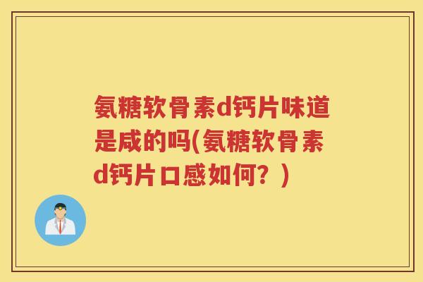 氨糖软骨素d钙片味道是咸的吗(氨糖软骨素d钙片口感如何?) 氨糖软骨素d钙片味道是咸的吗(氨糖软骨素d钙片口感如何?)