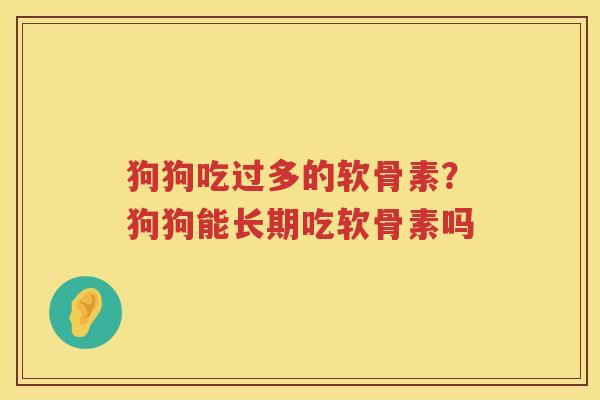 狗狗吃过多的软骨素？狗狗能长期吃软骨素吗