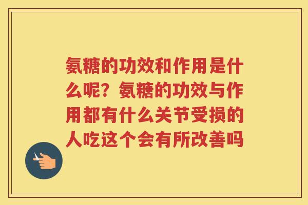 氨糖的功效和作用是什么呢?氨糖的功效与作用都有什么关节受损的人吃这个会有所改善吗 氨糖的功效和作用是什么呢?氨糖的功效与作用都有什么关节受损的人吃这个会有所改善吗