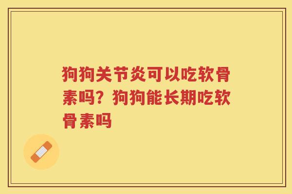 狗狗可以吃软骨素吗？狗狗能长期吃软骨素吗