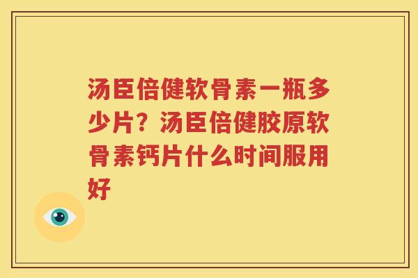 汤臣倍健软骨素一瓶多少片?汤臣倍健胶原软骨素钙片什么时间服用好 汤臣倍健软骨素一瓶多少片?汤臣倍健胶原软骨素钙片什么时间服用好