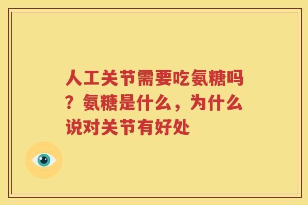 人工关节需要吃氨糖吗？氨糖是什么，为什么说对关节有好处