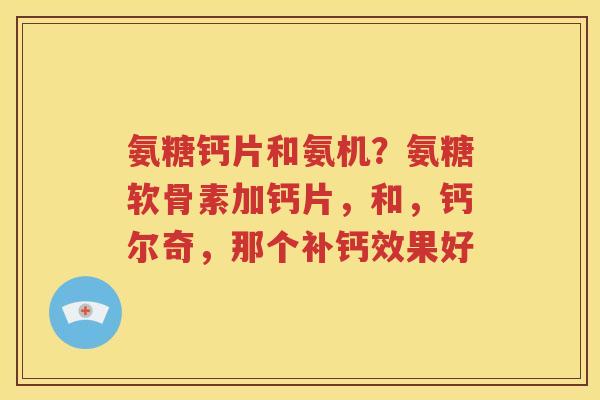 氨糖钙片和氨机？氨糖软骨素加钙片，和，钙尔奇，那个补钙效果好