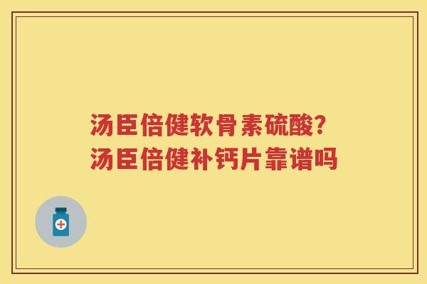 汤臣倍健软骨素硫酸？汤臣倍健补钙片靠谱吗
