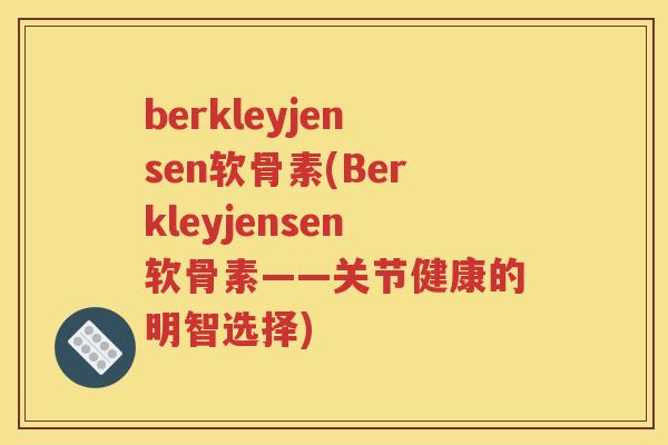 berkleyjensen软骨素(Berkleyjensen软骨素——关节健康的明智选择)