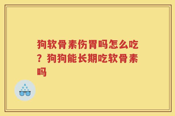 狗软骨素伤胃吗怎么吃？狗狗能长期吃软骨素吗