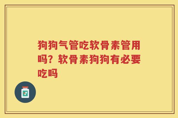 狗狗气管吃软骨素管用吗？软骨素狗狗有必要吃吗