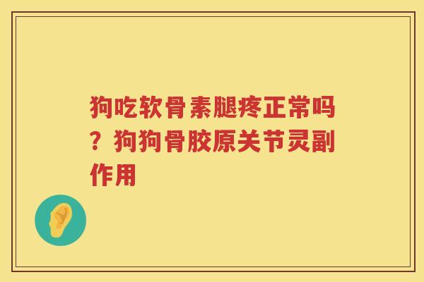 狗吃软骨素腿疼正常吗?狗狗骨胶原关节灵副作用 狗吃软骨素腿疼正常吗?狗狗骨胶原关节灵副作用