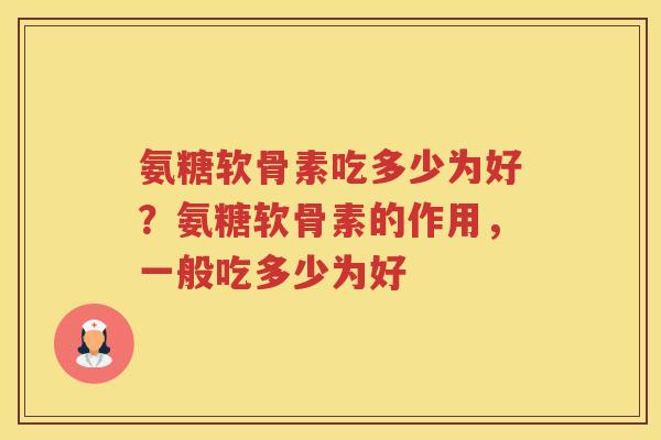 氨糖软骨素吃多少为好？氨糖软骨素的作用，一般吃多少为好