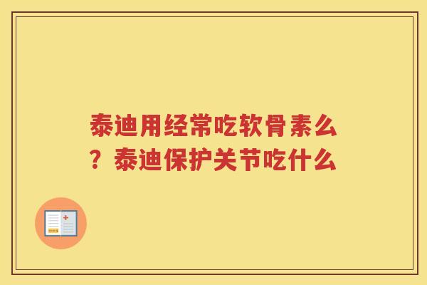 泰迪用经常吃软骨素么?泰迪保护关节吃什么 泰迪用经常吃软骨素么?泰迪保护关节吃什么