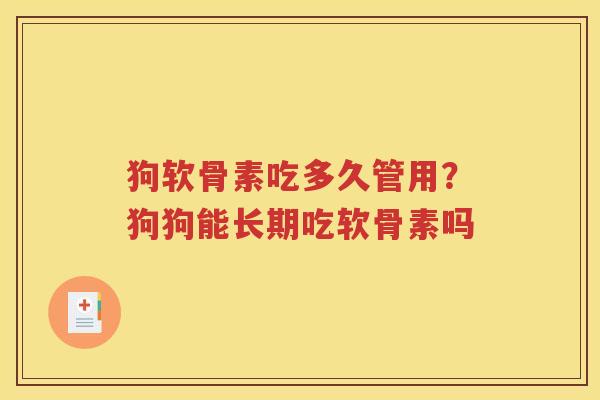 狗软骨素吃多久管用？狗狗能长期吃软骨素吗